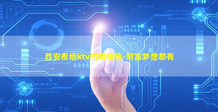 西安夜场ktv招聘模特-财富梦想都有